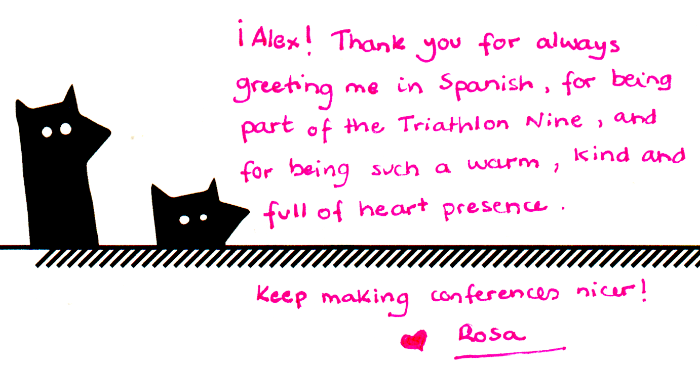 ¡Alex! Thank you for always greeting me in Spanish, for being part of the Triathlon Nine, and for being such a warm, kind and full of heart presence.
Keep making conferences nicer!
♥️ Rosa